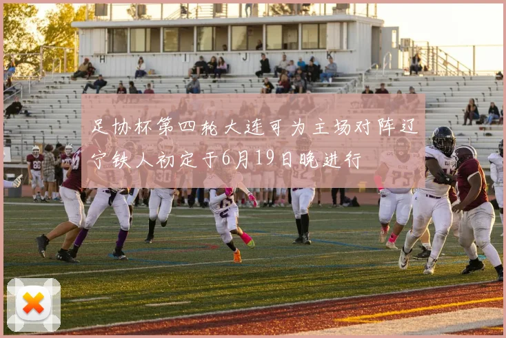 足协杯第四轮大连可为主场对阵辽宁铁人初定于6月19日晚进行